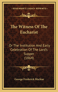 The Witness of the Eucharist: Or the Institution and Early Celebration of the Lord's Supper (1864)