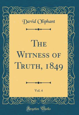 The Witness of Truth, 1849, Vol. 4 (Classic Reprint) - Oliphant, David