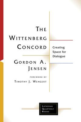 The Wittenberg Concord: Creating Space for Dialogue - Jensen, Gordon A