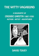 The Witty Vagabond: A Biography of Crosbie Garstin (1887-1930) Author - Artist - Adventurer
