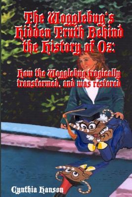 The Wogglebug's Hidden Truth Behind the History of Oz: How the Wogglebug Tragically Transformed and was Restored - Hanson, Cynthia