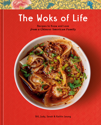 The Woks of Life: Recipes to Know and Love from a Chinese American Family: A Cookbook - Leung, Bill, and Leung, Kaitlin, and Leung, Judy