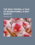 The Wolf Patrol a Tale of Baden-Powell's Boy Scouts
