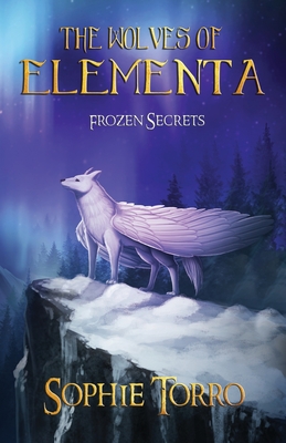 The Wolves of Elementa: Frozen Secrets - Torro, Sophie