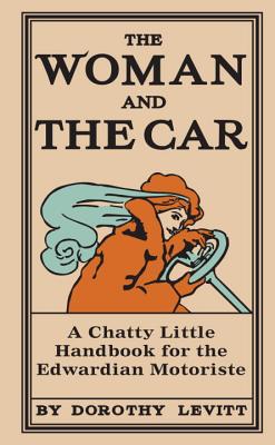 The Woman and the Car: A Chatty Little Handbook for the Edwardian Motoriste - Levitt, Dorothy