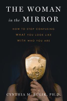 The Woman in the Mirror: How to Stop Confusing What You Look Like with Who You Are - PhD