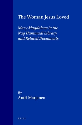 The Woman Jesus Loved: Mary Magdalene in the Nag Hammadi Library and Related Documents - Marjanen, Antti