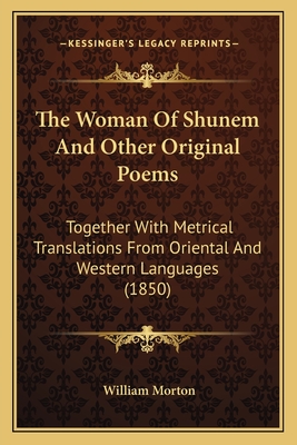 The Woman of Shunem and Other Original Poems: Together with Metrical Translations from Oriental and Western Languages (1850) - Morton, William