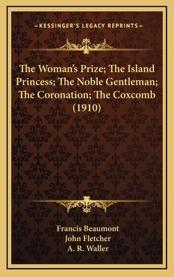 The Woman's Prize; The Island Princess; The Noble Gentleman; The Coronation; The Coxcomb (1910) - Beaumont, Francis, and Fletcher, John, and Waller, A R (Editor)