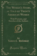 The Woman's Story, as Told by Twenty American Women: With Portraits, and Sketches of the Authors (Classic Reprint)