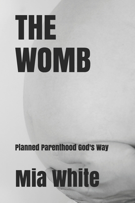 The Womb: planned parenthood God's way - White, Mia