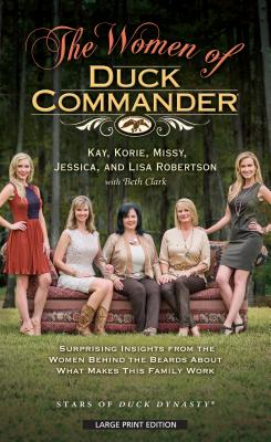The Women of Duck Commander: Suprising Insights from the Women Behind the Beard about What Makes This Family Work - Robertson, Kay, and Robertson, Korie, and Robertson, Missy