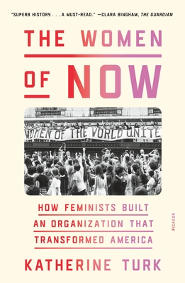 The Women of Now: How Feminists Built an Organization That Transformed America - Turk, Katherine