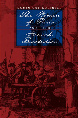 The Women of Paris and Their French Revolution: Volume 26 - Godineau, Dominique, and Streip, Katherine (Translated by)