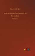 The Women of the American Revolution: Volume 1