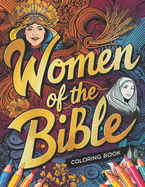 The Women of the Bible Coloring Book: Women of the Bible: Inspiring Stories of Faith, Courage, and Love