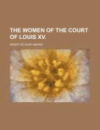 The Women of the Court of Louis XV. - Author, Unknown, and Saint-Amand, Imbert De, and General Books (Creator)