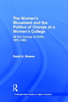 The Women's Movement and the Politics of Change at a Women's College: Jill Ker Conway at Smith, 1975-1985 - Greene, David A