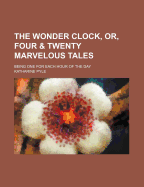The Wonder Clock, Or, Four & Twenty Marvelous Tales; Being One for Each Hour of the Day
