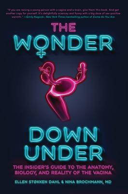 The Wonder Down Under: The Insider's Guide to the Anatomy, Biology, and Reality of the Vagina - Brochmann, Nina, and Dahl, Ellen Stokken