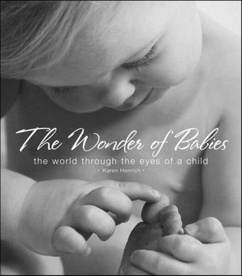 The Wonder of Babies: The World Through the Eyes of a Child - Henrich, Karen