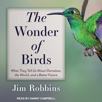 The Wonder of Birds: What They Tell Us about Ourselves, the World, and a Better Future - Campbell, Danny (Read by), and Robbins, Jim