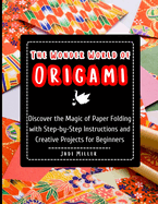 The Wonder World of Origami: Discover the Magic of Paper Folding with Step-by-Step Instructions and Creative Projects for Beginners