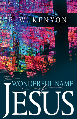 The Wonderful Name of Jesus: A Biblical Exposition of a Believer's Spiritual Authority - Kenyon, E W