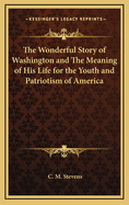 The Wonderful Story of Washington and the Meaning of His Life for the Youth and Patriotism of America