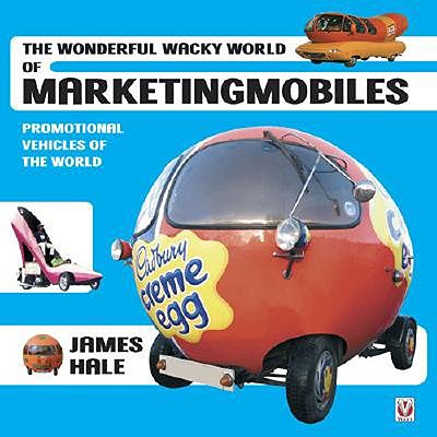 The Wonderful Wacky World of Marketingmobiles: Promotional Vehicles of the World - Hale, James