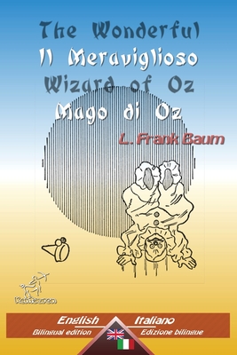 The Wonderful Wizard of Oz - Il Meraviglioso Mago di Oz: Bilingual parallel text - Bilingue con testo inglese a fronte: English - Italian / Inglese - Italiano - Arvott, Wirton (Translated by), and Denslow, W W (Illustrator)