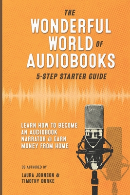 The Wonderful World of Audiobooks 5-Step Starter Guide: How to Become an Audiobook Narrator & Earn Money from Home - Burke, Timothy, and Johnson, Charles (Narrator), and Johnson, Laura