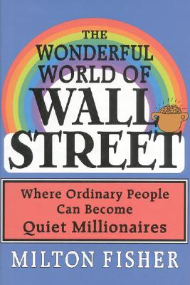 The Wonderful World of Wall Street: Where Ordinary People Can Become Quiet Millionaires - Fisher, Milton