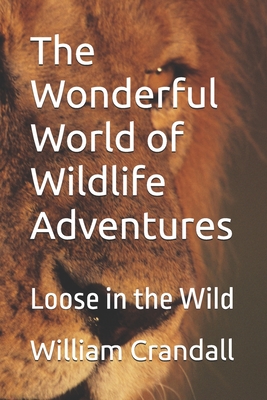 The Wonderful World of Wildlife Adventures: Loose in the Wild - Crandall, Alice Kate (Contributions by), and Crandall, William John