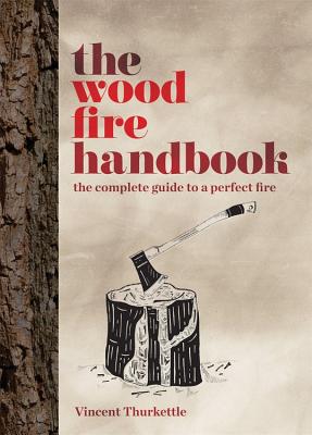 The Wood Fire Handbook: The complete guide to a perfect fire - Thurkettle, Vincent