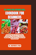 The Wood Fire Outdoor Grill Cookbook for Beginners: Mastering the Art of Outdoor Cooking, Techniques, Flavorful Recipes, and Tips for Newbies Grill Enthusiasts