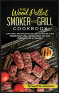 The Wood Pellet Smoker and Grill Cookbook: Flavorful and Effortless Recipes to Master Your Wood Pellet Grill Smoke Meat, Fish and Vegetable Like a Pitmaster