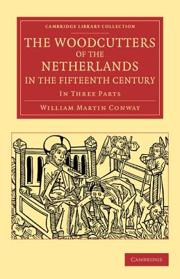 The Woodcutters of the Netherlands in the Fifteenth Century: In Three Parts - Conway, William Martin
