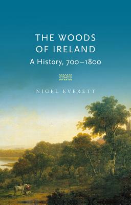 The Woods of Ireland: A History, 700-1800 - Everett, Nigel