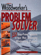 The Woodworker's Problem Solver: 512 Shop-Proven Solutions to Your Most Challenging Woodworking Problems