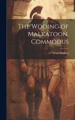 The Wooing of Malkatoon. Commodus - Wallace, Lewis 1827-1905