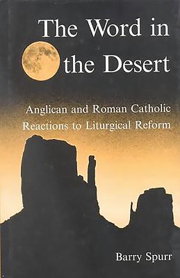 The Word in the Desert: Anglican and Roman Catholic Reactions to Liturgical Reform - Spurr, Barry, Dr.