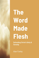 The Word Made Flesh: Defending Christ's Deity & Sonship