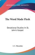 The Word Made Flesh: Devotional Studies In St. John's Gospel