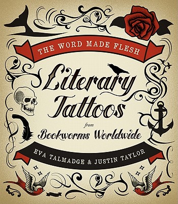 The Word Made Flesh: Literary Tattoos from Bookworms Worldwide - Talmadge, Eva, and Taylor, Justin
