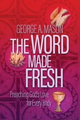 The Word Made Fresh: Preaching God's Love for Every Body - Mason, George A, and Butler, Amy (Preface by), and Garrett, Greg (Preface by)