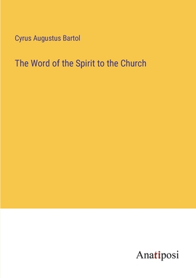 The Word of the Spirit to the Church - Bartol, Cyrus Augustus