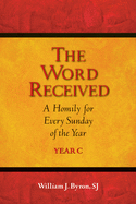 The Word Received: A Homily for Every Sunday of the Year; Year C