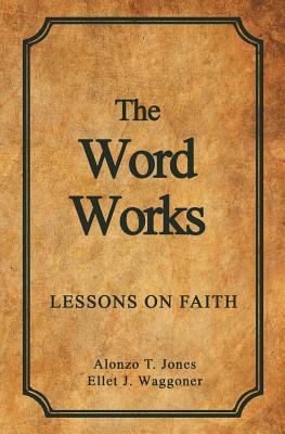 The Word Works: Lessons on Faith - Jones, Alonzo T, and Waggoner, Ellet J