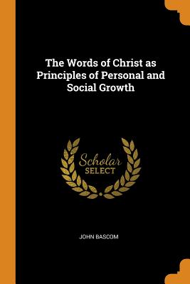 The Words of Christ as Principles of Personal and Social Growth - BASCOM, John